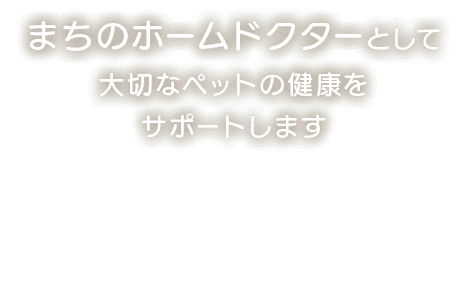 まちのホームドクターとして大切なペットの健康をサポートします。